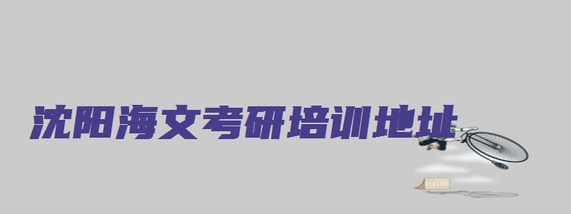 沈阳海文考研培训地址