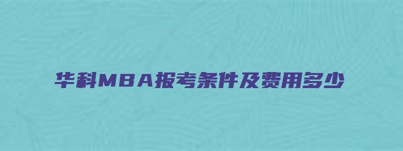 华科MBA报考条件及费用多少