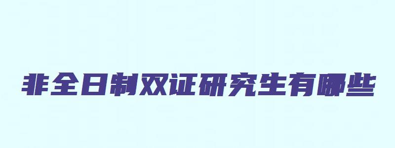 非全日制双证研究生有哪些