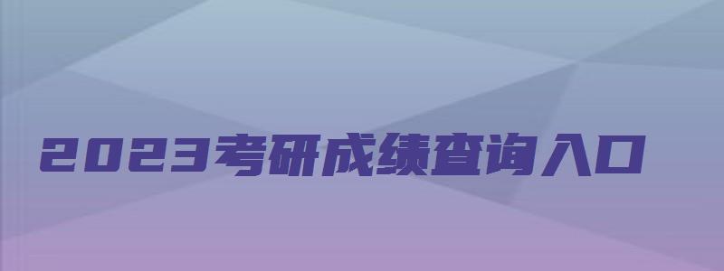 2023考研成绩查询入口