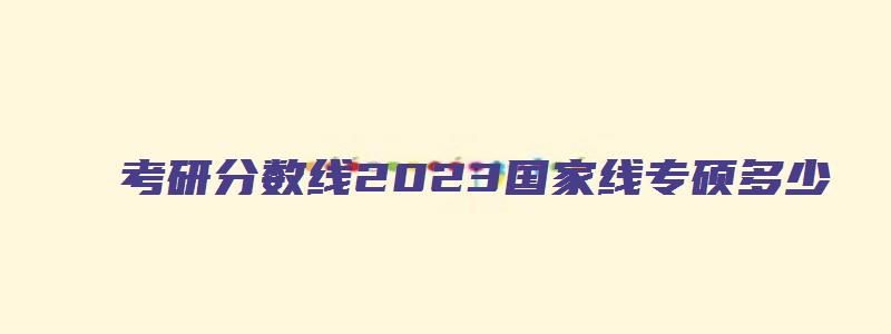 考研分数线2023国家线专硕多少