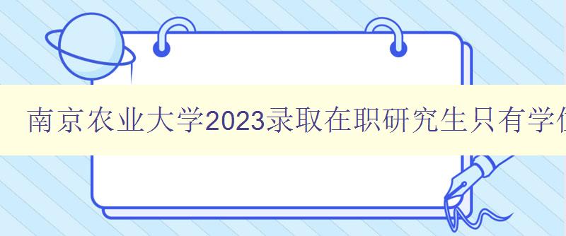 南京农业大学2023录取在职研究生只有学位证没有毕业证