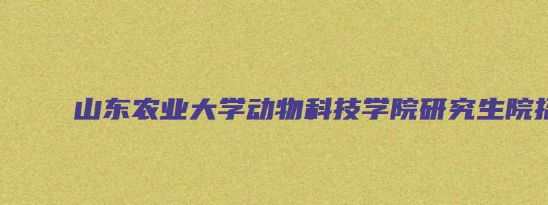 山东农业大学动物科技学院研究生院招生