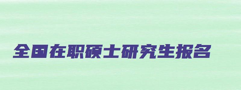 全国在职硕士研究生报名