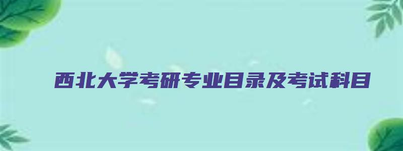 西北大学考研专业目录及考试科目