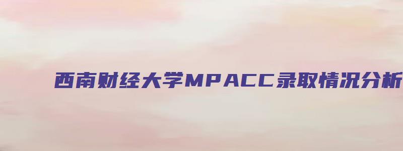 西南财经大学MPACC录取情况分析