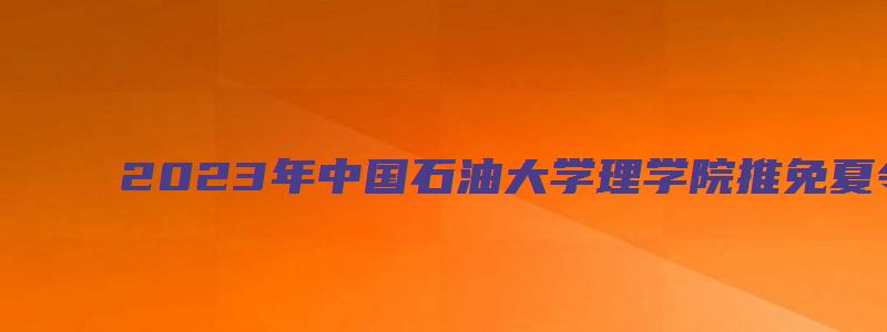 2023年中国石油大学理学院推免夏令营通知