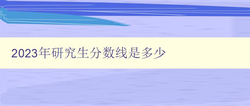 2023年研究生分数线是多少