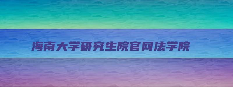 海南大学研究生院官网法学院