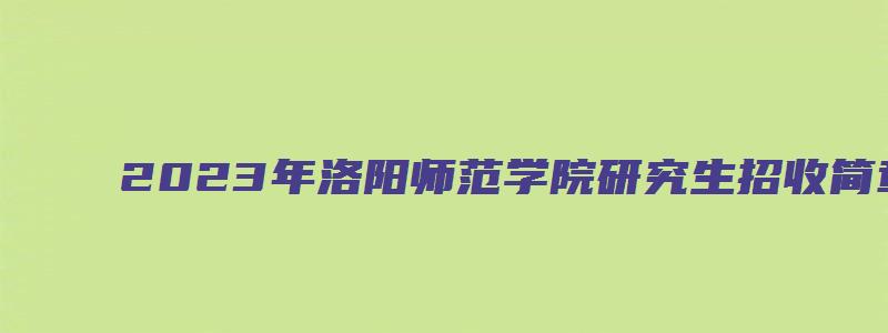 2023年洛阳师范学院研究生招收简章