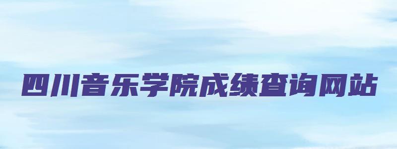 四川音乐学院成绩查询网站