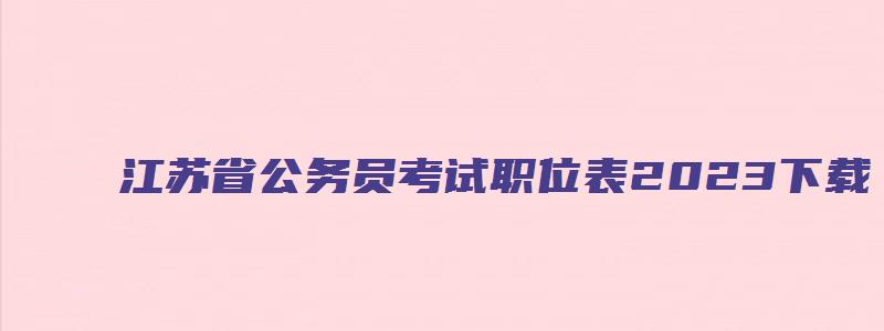 江苏省公务员考试职位表2023下载