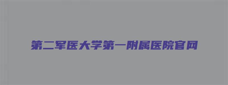 第二军医大学第一附属医院官网