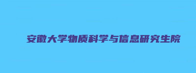 安徽大学物质科学与信息研究生院