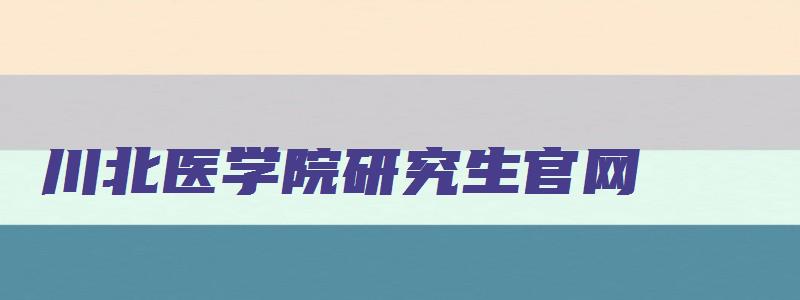 川北医学院研究生官网