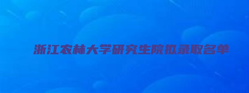 浙江农林大学研究生院拟录取名单