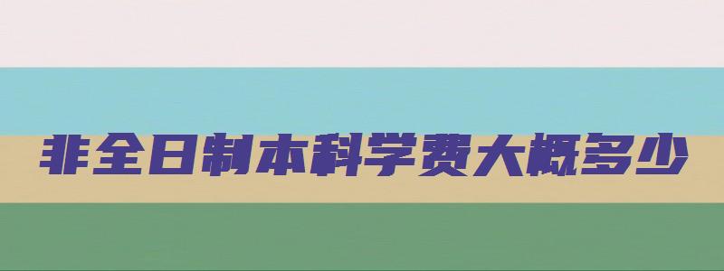 非全日制本科学费大概多少