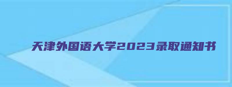 天津外国语大学2023录取通知书