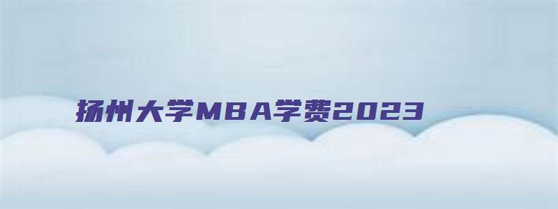 扬州大学MBA学费2023