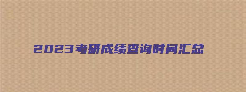 2023考研成绩查询时间汇总