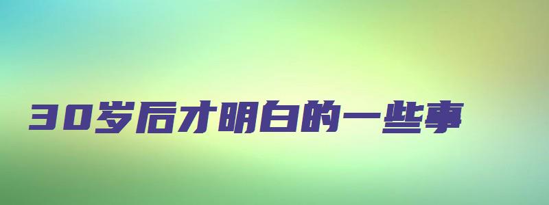 30岁后才明白的一些事