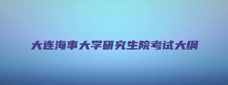 大连海事大学研究生院考试大纲