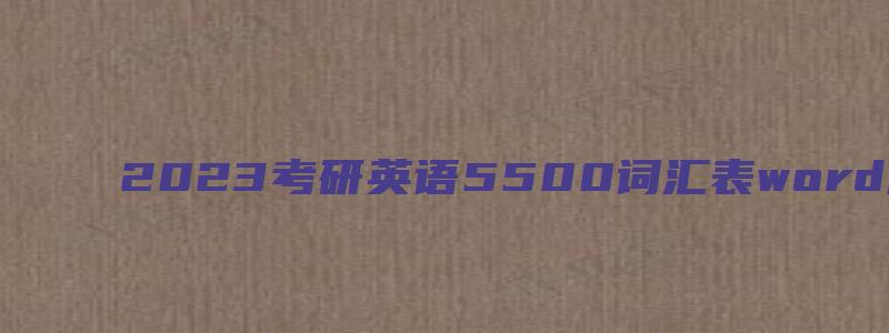 2023考研英语5500词汇表word版