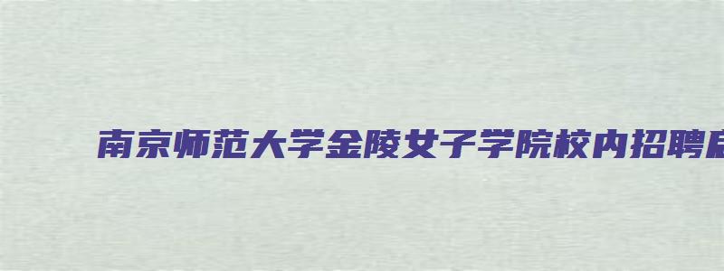 南京师范大学金陵女子学院校内招聘启事