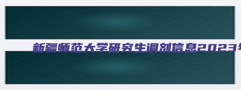 新疆师范大学研究生调剂信息2023年