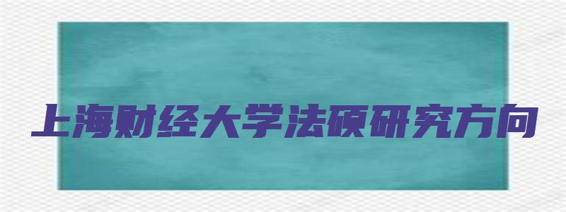 上海财经大学法硕研究方向