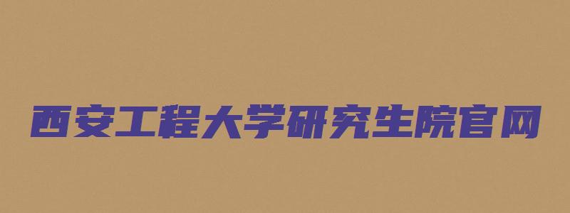 西安工程大学研究生院官网