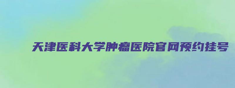 天津医科大学肿瘤医院官网预约挂号