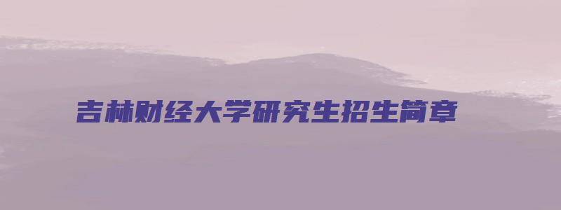 吉林财经大学研究生招生简章