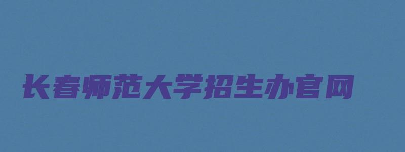 长春师范大学招生办官网