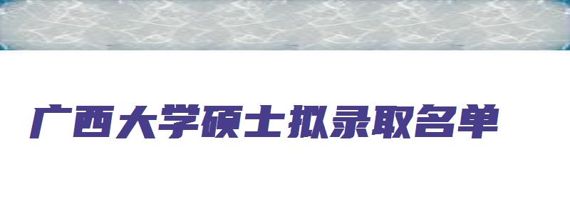 广西大学硕士拟录取名单