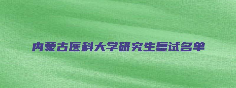 内蒙古医科大学研究生复试名单