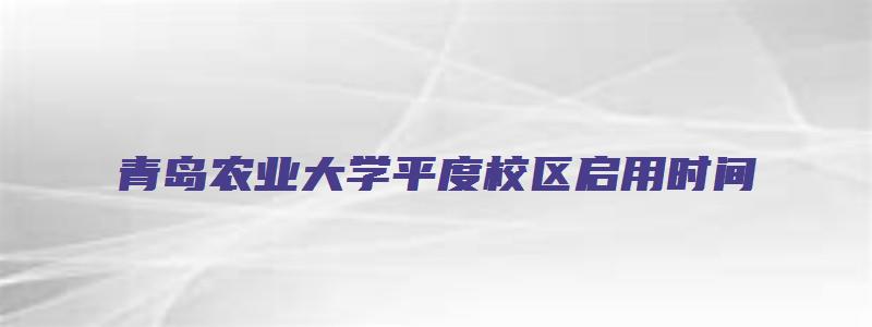 青岛农业大学平度校区启用时间