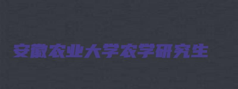 安徽农业大学农学研究生