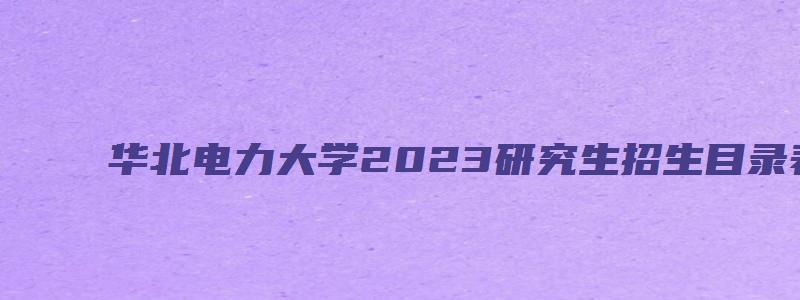 华北电力大学2023研究生招生目录表