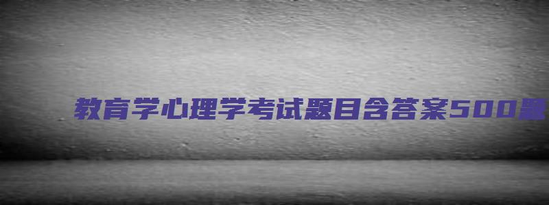 教育学心理学考试题目含答案500题