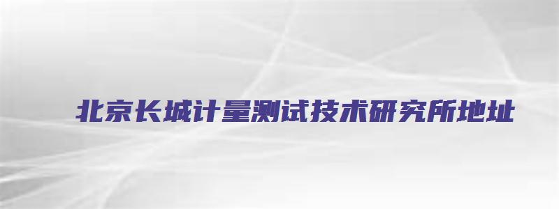 北京长城计量测试技术研究所地址