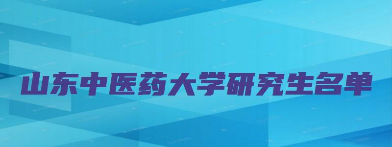 山东中医药大学研究生名单