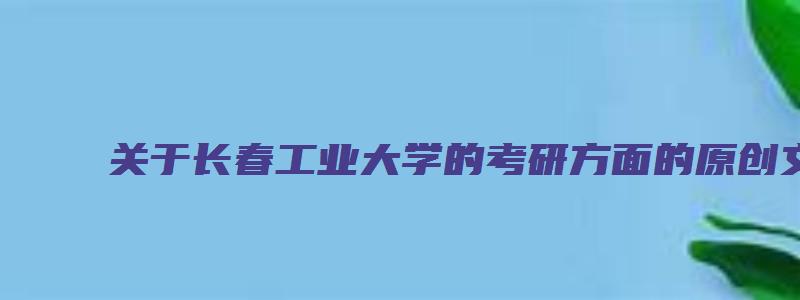 关于长春工业大学的考研方面的原创文章