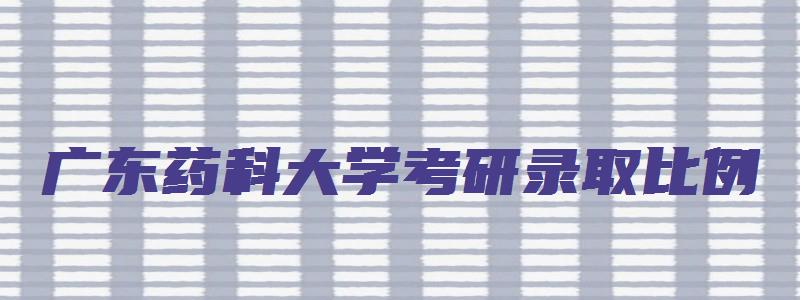 广东药科大学考研录取比例