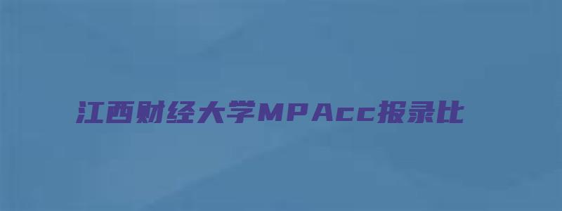 江西财经大学MPAcc报录比