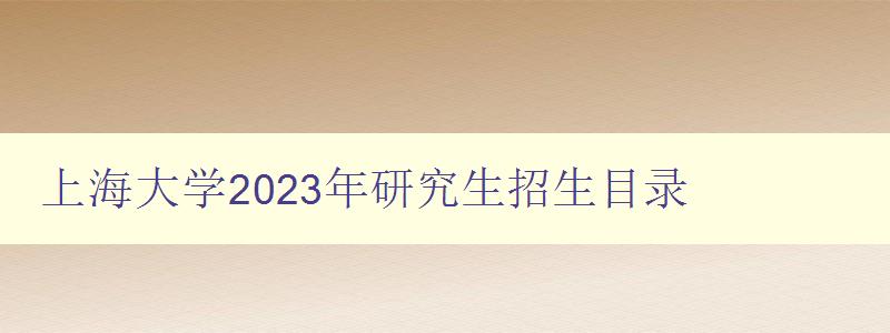 上海大学2023年研究生招生目录