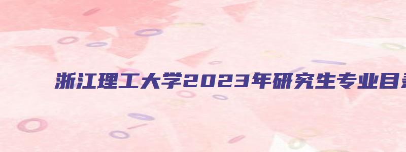 浙江理工大学2023年研究生专业目录