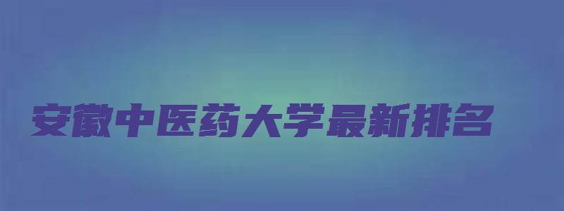 安徽中医药大学最新排名