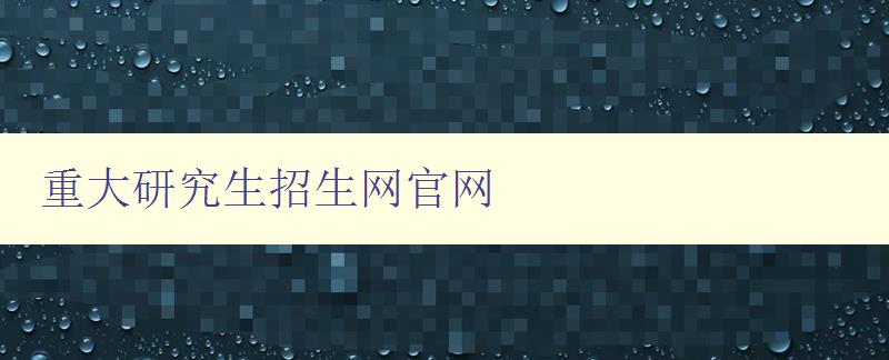 重大研究生招生网官网