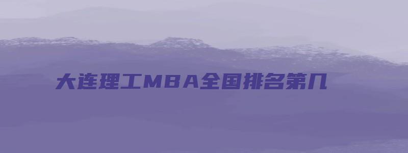 大连理工MBA全国排名第几